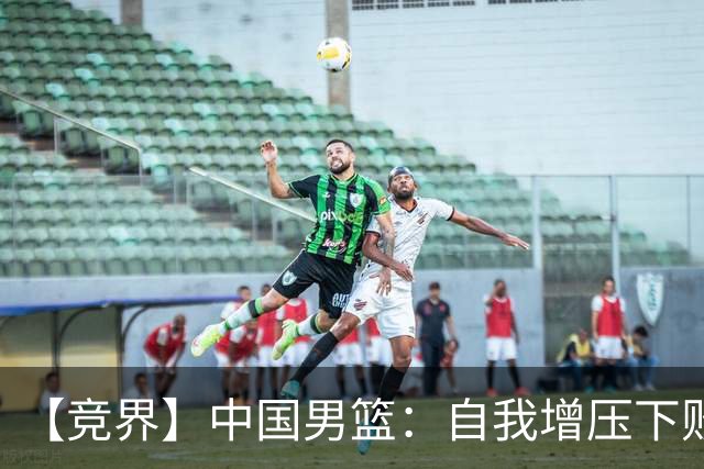 【竞界】中国男篮：自我增压下败给自己体系