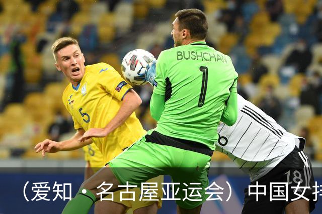 （爱知·名古屋亚运会）中国女排晋级亚运会四强 半决赛将战泰国队